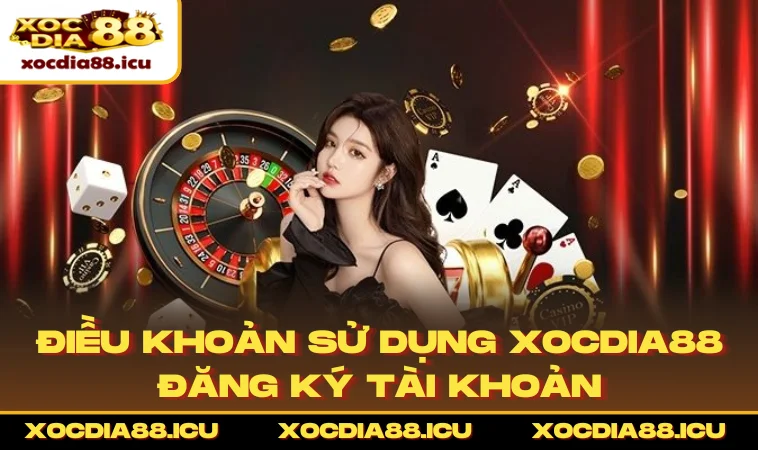 Điều khoản sử dụng XOCDIA88 đăng ký tài khoản