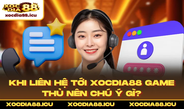 Khi liên hệ tới XOCDIA88 game thủ nên chú ý gì?