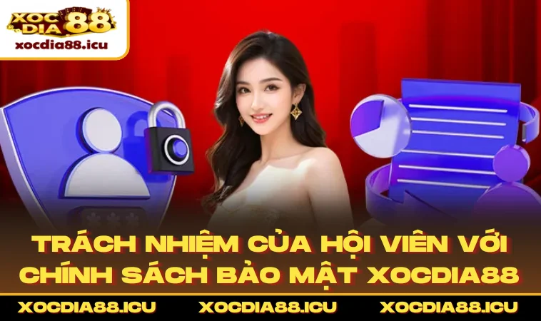 Trách nhiệm của hội viên với chính sách bảo mật XOCDIA88